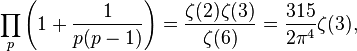 \prod _{p}\left(1+{\frac  {1}{p(p-1)}}\right)={\frac  {\zeta (2)\zeta (3)}{\zeta (6)}}={\frac  {315}{2\pi ^{4}}}\zeta (3),