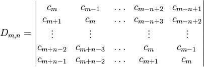 D_{{m,n}}=\left|{\begin{matrix}c_{m}&c_{{m-1}}&\ldots &c_{{m-n+2}}&c_{{m-n+1}}\\c_{{m+1}}&c_{m}&\ldots &c_{{m-n+3}}&c_{{m-n+2}}\\\vdots &\vdots &&\vdots &\vdots \\c_{{m+n-2}}&c_{{m+n-3}}&\ldots &c_{m}&c_{{m-1}}\\c_{{m+n-1}}&c_{{m+n-2}}&\ldots &c_{{m+1}}&c_{m}\\\end{matrix}}\right|