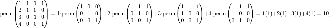 \operatorname {perm}\left({\begin{matrix}1&1&1&1\\2&1&0&0\\3&0&1&0\\4&0&0&1\end{matrix}}\right)=1\cdot \operatorname {perm}\left({\begin{matrix}1&0&0\\0&1&0\\0&0&1\end{matrix}}\right)+2\cdot \operatorname {perm}\left({\begin{matrix}1&1&1\\0&1&0\\0&0&1\end{matrix}}\right)+3\cdot \operatorname {perm}\left({\begin{matrix}1&1&1\\1&0&0\\0&0&1\end{matrix}}\right)+4\cdot \operatorname {perm}\left({\begin{matrix}1&1&1\\1&0&0\\0&1&0\end{matrix}}\right)=1(1)+2(1)+3(1)+4(1)=10,