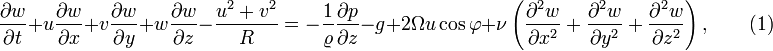 {{\partial w} \over {\partial t}}+u{{\frac  {\partial w}{\partial x}}}+v{{\frac  {\partial w}{\partial y}}}+w{{\frac  {\partial w}{\partial z}}}-{{\frac  {u^{2}+v^{2}}{R}}}=-{{{\frac  {1}{\varrho }}}{{\frac  {\partial p}{\partial z}}}}-g+2{\Omega u\cos \varphi }+\nu \left({{\frac  {\partial ^{2}w}{\partial x^{2}}}}+{{\frac  {\partial ^{2}w}{\partial y^{2}}}}+{{\frac  {\partial ^{2}w}{\partial z^{2}}}}\right),\qquad (1)