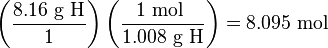 \left({\frac  {8.16{\mbox{ g H}}}{1}}\right)\left({\frac  {1{\mbox{ mol }}}{1.008{\mbox{ g H}}}}\right)=8.095\ {\text{mol}}