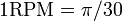 1{\mathrm  {RPM}}=\pi /30