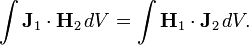 \int {\mathbf  {J}}_{1}\cdot {\mathbf  {H}}_{2}\,dV=\int {\mathbf  {H}}_{1}\cdot {\mathbf  {J}}_{2}\,dV.