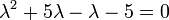 \lambda ^{2}+5\lambda -\lambda -5=0\,\!