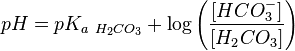 pH=pK_{{a~H_{2}CO_{3}}}+\log \left({\frac  {[HCO_{3}^{-}]}{[H_{2}CO_{3}]}}\right)