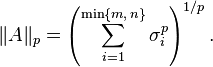 \|A\|_{p}=\left(\sum _{{i=1}}^{{\min\{m,\,n\}}}\sigma _{i}^{p}\right)^{{1/p}}.\,