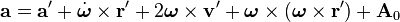 {\mathbf  a}={\mathbf  a}'+{\dot  {{\boldsymbol  \omega }}}\times {\mathbf  r}'+2{\boldsymbol  \omega }\times {\mathbf  v}'+{\boldsymbol  \omega }\times ({\boldsymbol  \omega }\times {\mathbf  r}')+{\mathbf  A}_{0}