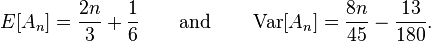 E[A_{n}]={\frac  {2n}{3}}+{\frac  {1}{6}}\qquad {\text{and}}\qquad \operatorname {Var}[A_{n}]={\frac  {8n}{45}}-{\frac  {13}{180}}.