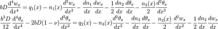 {\begin{aligned}&bD{\frac  {{\mathrm  {d}}^{4}w_{x}}{{\mathrm  {d}}x^{4}}}=q_{1}(x)-n_{1}(x){\cfrac  {d^{2}w_{x}}{dx^{2}}}-{\cfrac  {dn_{1}}{dx}}\,{\cfrac  {dw_{x}}{dx}}-{\frac  {1}{2}}{\cfrac  {dn_{2}}{dx}}\,{\cfrac  {d\theta _{x}}{dx}}-{\frac  {n_{2}(x)}{2}}{\cfrac  {d^{2}\theta _{x}}{dx^{2}}}\\&{\frac  {b^{3}D}{12}}\,{\frac  {{\mathrm  {d}}^{4}\theta _{x}}{{\mathrm  {d}}x^{4}}}-2bD(1-\nu ){\cfrac  {d^{2}\theta _{x}}{dx^{2}}}=q_{2}(x)-n_{3}(x){\cfrac  {d^{2}\theta _{x}}{dx^{2}}}-{\cfrac  {dn_{3}}{dx}}\,{\cfrac  {d\theta _{x}}{dx}}-{\frac  {n_{2}(x)}{2}}\,{\cfrac  {d^{2}w_{x}}{dx^{2}}}-{\frac  {1}{2}}{\cfrac  {dn_{2}}{dx}}\,{\cfrac  {dw_{x}}{dx}}\end{aligned}}