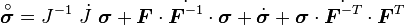 {\overset  {\circ }{{\boldsymbol  {\sigma }}}}=J^{{-1}}~{\dot  {J}}~{\boldsymbol  {\sigma }}+{\boldsymbol  {F}}\cdot {\dot  {{\boldsymbol  {F}}^{{-1}}}}\cdot {\boldsymbol  {\sigma }}+{\dot  {{\boldsymbol  {\sigma }}}}+{\boldsymbol  {\sigma }}\cdot {\dot  {{\boldsymbol  {F}}^{{-T}}}}\cdot {\boldsymbol  {F}}^{T}