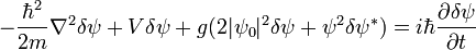 -{\frac  {\hbar ^{2}}{2m}}\nabla ^{2}\delta \psi +V\delta \psi +g(2|\psi _{0}|^{2}\delta \psi +\psi ^{2}\delta \psi ^{*})=i\hbar {\frac  {\partial \delta \psi }{\partial t}}