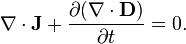 \nabla \cdot {\mathbf  {J}}+{\frac  {\partial (\nabla \cdot {\mathbf  {D}})}{\partial t}}=0.