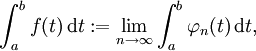 \int _{{a}}^{{b}}f(t)\,{\mathrm  {d}}t:=\lim _{{n\to \infty }}\int _{{a}}^{{b}}\varphi _{{n}}(t)\,{\mathrm  {d}}t,