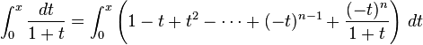 \int _{0}^{x}{\frac  {dt}{1+t}}=\int _{0}^{x}\left(1-t+t^{2}-\cdots +(-t)^{{n-1}}+{\frac  {(-t)^{n}}{1+t}}\right)\,dt