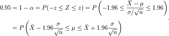 {\begin{aligned}0.95&=1-\alpha =P(-z\leq Z\leq z)=P\left(-1.96\leq {\frac  {{\bar  X}-\mu }{\sigma /{\sqrt  {n}}}}\leq 1.96\right)\\[6pt]&=P\left({\bar  X}-1.96{\frac  {\sigma }{{\sqrt  {n}}}}\leq \mu \leq {\bar  X}+1.96{\frac  {\sigma }{{\sqrt  {n}}}}\right)\end{aligned}}.