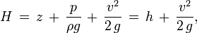 H\,=\,z\,+\,{\frac  {p}{\rho g}}\,+\,{\frac  {v^{2}}{2\,g}}\,=\,h\,+\,{\frac  {v^{2}}{2\,g}},