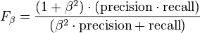 F_{\beta }={\frac  {(1+\beta ^{2})\cdot ({\mathrm  {precision}}\cdot {\mathrm  {recall}})}{(\beta ^{2}\cdot {\mathrm  {precision}}+{\mathrm  {recall}})}}\,