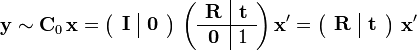 {\mathbf  {y}}\sim {\mathbf  {C}}_{{0}}\,{\mathbf  {x}}=\left({\begin{array}{c|c}{\mathbf  {I}}&{\mathbf  {0}}\end{array}}\right)\,\left({\begin{array}{c|c}{\mathbf  {R}}&{\mathbf  {t}}\\\hline {\mathbf  {0}}&1\end{array}}\right){\mathbf  {x}}'=\left({\begin{array}{c|c}{\mathbf  {R}}&{\mathbf  {t}}\end{array}}\right)\,{\mathbf  {x}}'