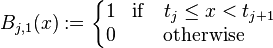 B_{{j,1}}(x):=\left\{{\begin{matrix}1&{\mathrm  {if}}\quad t_{j}\leq x<t_{{j+1}}\\0&{\mathrm  {otherwise}}\end{matrix}}\right.