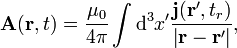 {\mathbf  A}({\mathbf  {r}},t)={\frac  {\mu _{0}}{4\pi }}\int {\mathrm  {d}}^{3}x^{\prime }{\frac  {{\mathbf  {j}}({\mathbf  {r}}^{\prime },t_{r})}{\left|{\mathbf  {r}}-{\mathbf  {r}}^{\prime }\right|}},