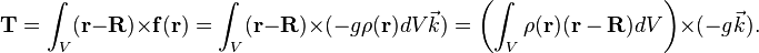 {\mathbf  {T}}=\int _{V}({\mathbf  {r}}-{\mathbf  {R}})\times {\mathbf  {f}}({\mathbf  {r}})=\int _{V}({\mathbf  {r}}-{\mathbf  {R}})\times (-g\rho ({\mathbf  {r}})dV{\vec  {k}})=\left(\int _{V}\rho ({\mathbf  {r}})({\mathbf  {r}}-{\mathbf  {R}})dV\right)\times (-g{\vec  {k}}).