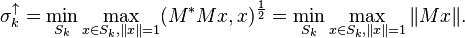 \sigma _{k}^{{\uparrow }}=\min _{{S_{k}}}\max _{{x\in S_{k},\|x\|=1}}(M^{*}Mx,x)^{{{\frac  {1}{2}}}}=\min _{{S_{k}}}\max _{{x\in S_{k},\|x\|=1}}\|Mx\|.