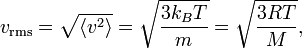 v_{{{\text{rms}}}}={\sqrt  {\langle v^{2}\rangle }}={\sqrt  {{\frac  {3k_{B}T}{m}}}}={\sqrt  {{\frac  {3RT}{M}}}},