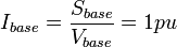 I_{{base}}={\frac  {S_{{base}}}{V_{{base}}}}=1pu