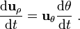 {\frac  {{\mathrm  {d}}{\mathbf  {u}}_{{\rho }}}{{\mathrm  {d}}t}}={\mathbf  {u}}_{{\theta }}{\frac  {{\mathrm  {d}}\theta }{{\mathrm  {d}}t}}\ .