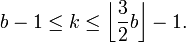 b-1\leq k\leq \left\lfloor {\frac  {3}{2}}b\right\rfloor -1.