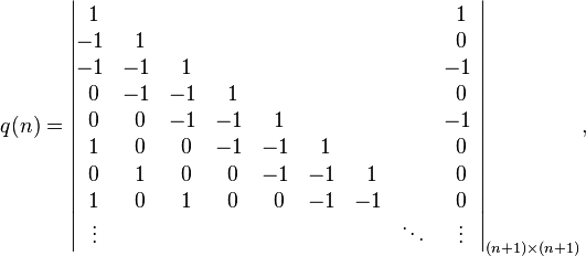 q(n)={\begin{vmatrix}~1&~&~&~&~&~&~&~&~1~\\-1&~1&~&~&~&~&~&~&~0~\\-1&-1&~1&~&~&~&~&~&-1~\\~0&-1&-1&~1&~&~&~&~&~0~\\~0&~0&-1&-1&~1&~&~&~&-1~\\~1&~0&~0&-1&-1&~1&~&~&~0~\\~0&~1&~0&~0&-1&-1&~1&~&~0~\\~1&~0&~1&~0&~0&-1&-1&~&~0~\\~\vdots &~&~&~&~&~&~&\ddots &~\vdots ~\end{vmatrix}}_{{(n+1)\times (n+1)}},