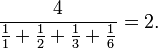 {\frac  {4}{{\frac  {1}{1}}+{\frac  {1}{2}}+{\frac  {1}{3}}+{\frac  {1}{6}}}}=2.