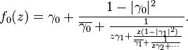 f_{0}(z)=\gamma _{0}+{\frac  {1-|\gamma _{0}|^{2}}{\overline {\gamma _{0}}+{\frac  {1}{z\gamma _{1}+{\frac  {z(1-|\gamma _{1}|^{2})}{\overline {\gamma _{1}}+{\frac  {1}{z\gamma _{2}+\cdots }}}}}}}}.