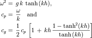 {\begin{aligned}\omega ^{2}&=\,g\,k\,\tanh \,(kh),\\c_{p}&=\,{\frac  {\omega }{k}}\quad {\text{and}}\\c_{g}&=\,{\frac  12}\,c_{p}\,\left[1\,+\,kh\,{\frac  {1-\tanh ^{2}(kh)}{\tanh \,(kh)}}\right]\end{aligned}}