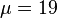 \mu =19