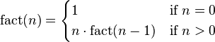 \operatorname {fact}(n)={\begin{cases}1&{\mbox{if }}n=0\\n\cdot \operatorname {fact}(n-1)&{\mbox{if }}n>0\\\end{cases}}