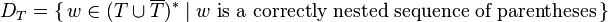 D_{T}=\{\,w\in (T\cup \overline T)^{*}\mid w{\text{ is a correctly nested sequence of parentheses}}\,\}