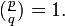 ({\tfrac  {p}{q}})=1.