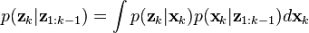 p({\textbf  {z}}_{k}|{\textbf  {z}}_{{1:k-1}})=\int p({\textbf  {z}}_{k}|{\textbf  {x}}_{k})p({\textbf  {x}}_{k}|{\textbf  {z}}_{{1:k-1}})d{\textbf  {x}}_{k}