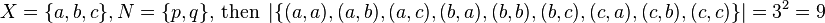 X=\{a,b,c\},N=\{p,q\}{\text{, then }}\left\vert \{(a,a),(a,b),(a,c),(b,a),(b,b),(b,c),(c,a),(c,b),(c,c)\}\right\vert =3^{2}=9