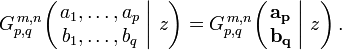 
G_{p,q}^{\,m,n} \!\left( \left. \begin{matrix} a_1, \dots, a_p \\ b_1, \dots, b_q \end{matrix} \; \right| \, z \right) =
G_{p,q}^{\,m,n} \!\left( \left. \begin{matrix} \mathbf{a_p} \\ \mathbf{b_q} \end{matrix} \; \right| \,  z \right) .
