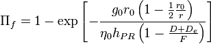 \Pi _{f}=1-\exp \left[-{\frac  {g_{0}r_{0}\left(1-{\frac  {1}{2}}{\frac  {r_{0}}{r}}\right)}{\eta _{0}h_{{PR}}\left(1-{\frac  {D+D_{e}}{F}}\right)}}\right]