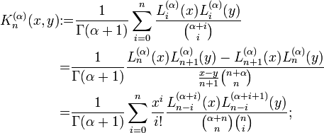 {\begin{aligned}K_{n}^{{(\alpha )}}(x,y)&{:=}{\frac  {1}{\Gamma (\alpha +1)}}\sum _{{i=0}}^{n}{\frac  {L_{i}^{{(\alpha )}}(x)L_{i}^{{(\alpha )}}(y)}{{\alpha +i \choose i}}}\\&{=}{\frac  {1}{\Gamma (\alpha +1)}}{\frac  {L_{n}^{{(\alpha )}}(x)L_{{n+1}}^{{(\alpha )}}(y)-L_{{n+1}}^{{(\alpha )}}(x)L_{n}^{{(\alpha )}}(y)}{{\frac  {x-y}{n+1}}{n+\alpha  \choose n}}}\\&{=}{\frac  {1}{\Gamma (\alpha +1)}}\sum _{{i=0}}^{n}{\frac  {x^{i}}{i!}}{\frac  {L_{{n-i}}^{{(\alpha +i)}}(x)L_{{n-i}}^{{(\alpha +i+1)}}(y)}{{\alpha +n \choose n}{n \choose i}}};\end{aligned}}