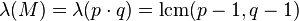 \lambda (M)=\lambda (p\cdot q)=\operatorname {lcm}(p-1,q-1)