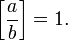 \left[{\frac  {a}{b}}\right]=1.