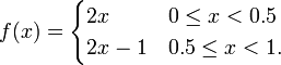 f(x)={\begin{cases}2x&0\leq x<0.5\\2x-1&0.5\leq x<1.\end{cases}}