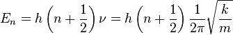 E_{n}=h\left(n+{1 \over 2}\right)\nu =h\left(n+{1 \over 2}\right){1 \over {2\pi }}{\sqrt  {k \over m}}\!