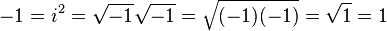 -1=i^{2}={\sqrt  {-1}}{\sqrt  {-1}}={\sqrt  {(-1)(-1)}}={\sqrt  {1}}=1