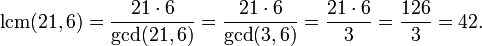 \operatorname {lcm}(21,6)={21\cdot 6 \over \operatorname {gcd}(21,6)}={21\cdot 6 \over \operatorname {gcd}(3,6)}={21\cdot 6 \over 3}={\frac  {126}{3}}=42.