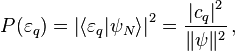 P(\varepsilon _{q})=\left|\langle \varepsilon _{q}|\psi _{N}\rangle \right|^{2}={\frac  {\left|c_{q}\right|^{2}}{\|\psi \|^{2}}}\,,